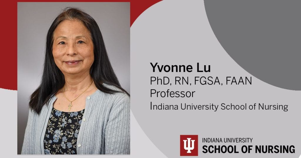Image of Yvonne Lu with text stating Yvonne Lu, PhD, RN, FGSA, FAAN, Professor, Indiana University School of Nursing